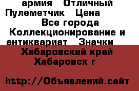 1.2) армия : Отличный Пулеметчик › Цена ­ 4 450 - Все города Коллекционирование и антиквариат » Значки   . Хабаровский край,Хабаровск г.